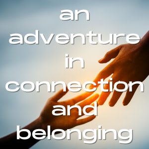 An Adventure in Connection and Belonging 2/17 @ 9